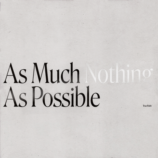 The True Faith "As Much Nothing As Possible"